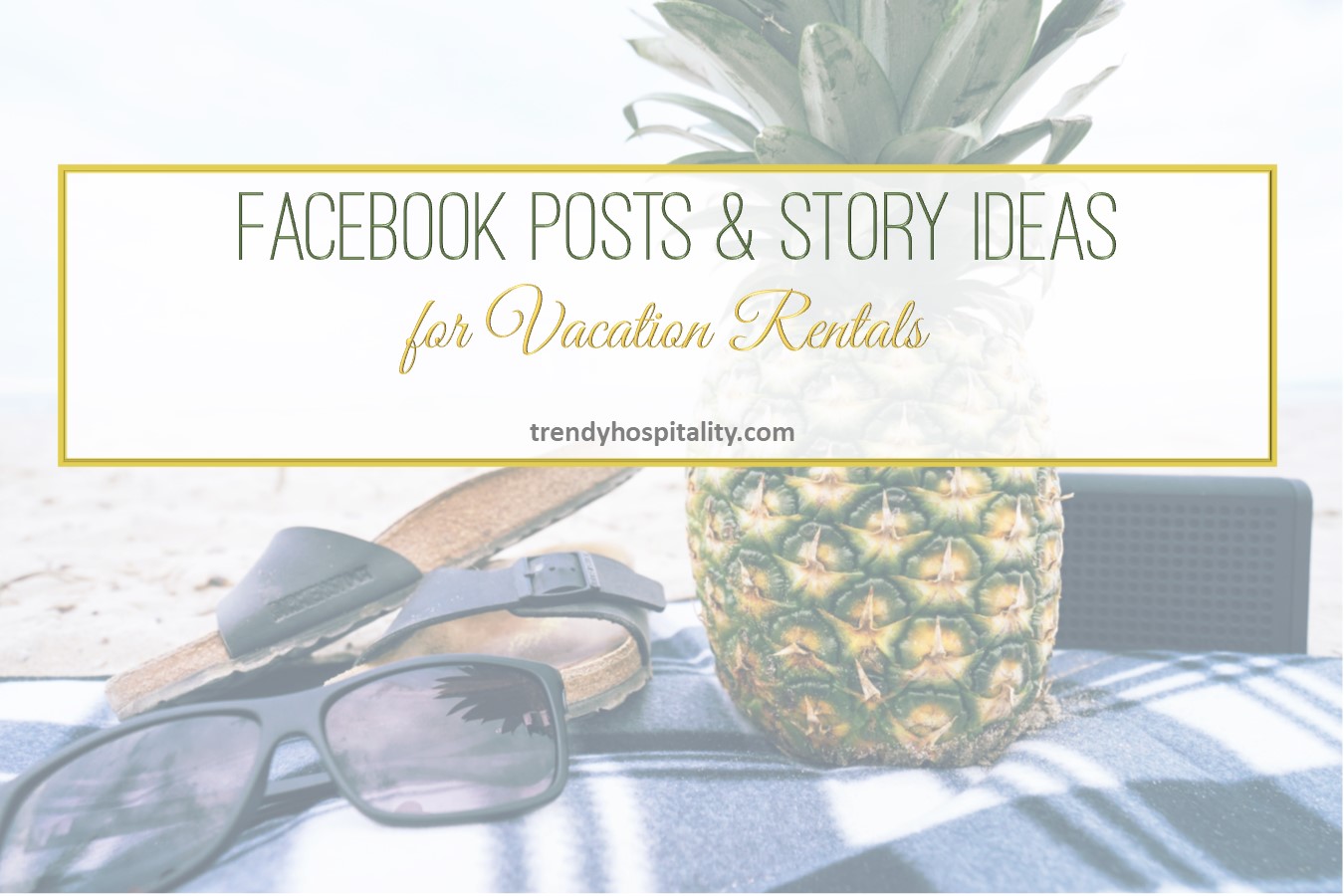 Facebook Posts and Story Ideas for Vacation Rentals - Trendy Hospitality